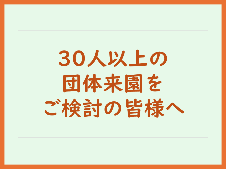 30人以上の団体来園をご検討の皆様へ