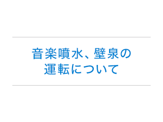 音楽噴水・壁泉の運転について