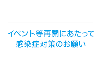 イベント等再開にあたって 感染症対策のお願い